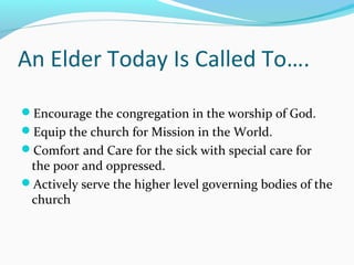 An Elder Today Is Called To….
Encourage the congregation in the worship of God.
Equip the church for Mission in the Worl...