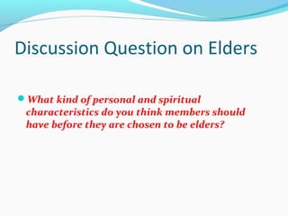 Discussion Question on Elders
What kind of personal and spiritual
characteristics do you think members should
have before they are chosen to be elders?
 