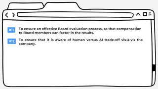 #11 To ensure an effective Board evaluation process, so that compensation
to Board members can factor in the results.
#12 To ensure that it is aware of human versus AI trade-off vis-à-vis the
company.
 