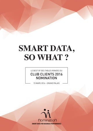 SMART DATA,
SO WHAT ?
LE BEST OF DES TABLES RONDES DU
CLUB CLIENTS 2016
NOMINATION
15 MARS 2016 - GRAND PALAIS
 