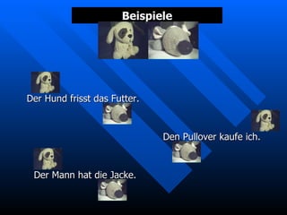 Beispiele Der Hund frisst das Futter. Den Pullover kaufe ich. Der Mann hat die Jacke. 