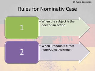 Rules for Nominativ Case
• When the subject is the
doer of an action
1
• When Pronoun = direct
noun/adjective+noun
2
@ Rudra Education
 