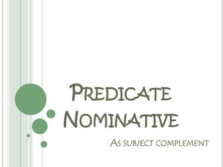 PREDICATE
NOMINATIVE
    AS SUBJECT COMPLEMENT
 
