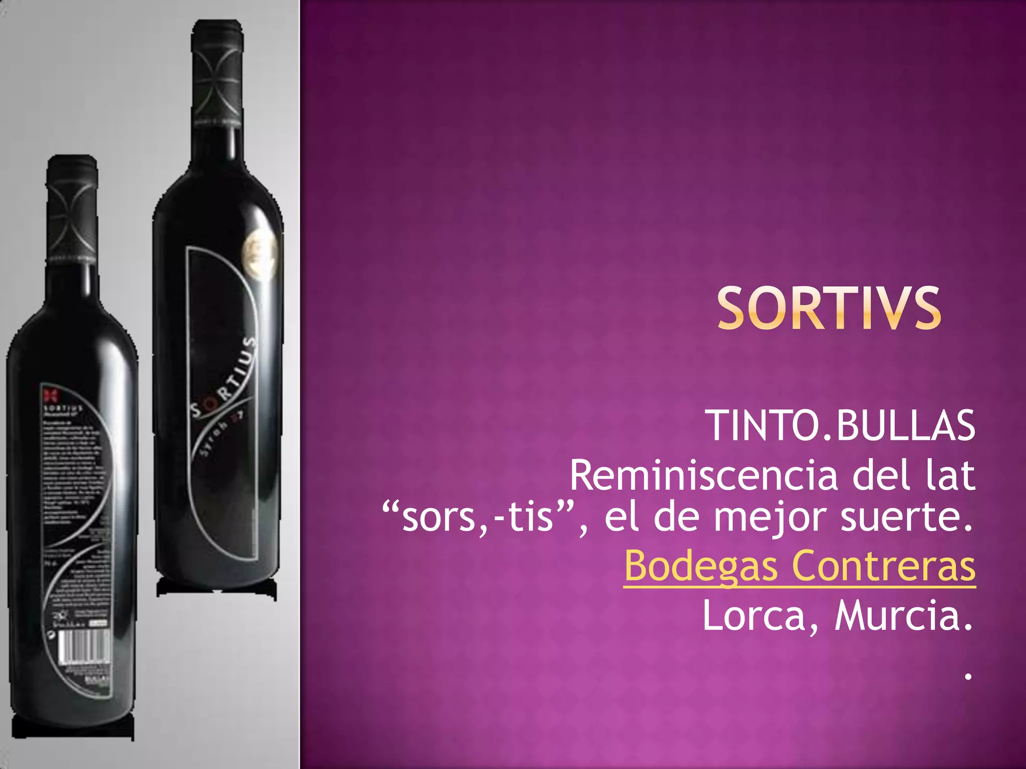 TINTO.BULLAS
Reminiscencia del lat
“sors,-tis”, el de mejor suerte.
Bodegas Contreras
Lorca, Murcia.
.

 