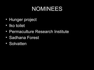 NOMINEES
• Hunger project
• Iko toilet
• Permaculture Research Institute
• Sadhana Forest
• Solvatten
 