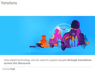 How digital technology can be used to support people through transitions
across the lifecourse
Transitions
 