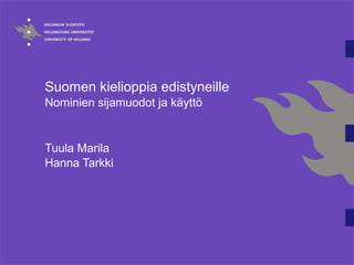 Suomen kielioppia edistyneille
Nominien sijamuodot ja käyttö
Tuula Marila
Hanna Tarkki
 