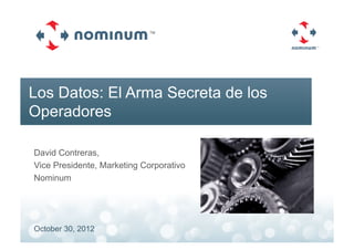Los Datos: El Arma Secreta de los
Operadores

David Contreras,
Vice Presidente, Marketing Corporativo
Nominum




October 30, 2012
 