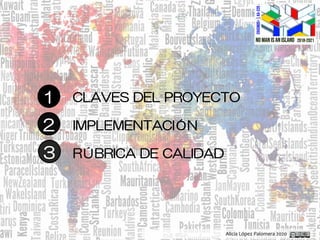 Alicia López Palomera 2020
1 CLAVES DEL PROYECTO
2
3
IMPLEMENTACIÓN
RÚBRICA DE CALIDAD
 