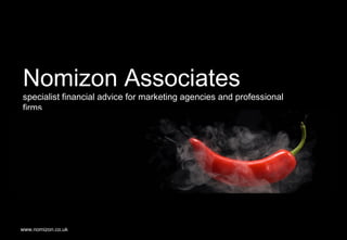 Nomizon Associates
specialist financial advice for marketing agencies and professional
firms




www.nomizon.co.uk                                                     2
 