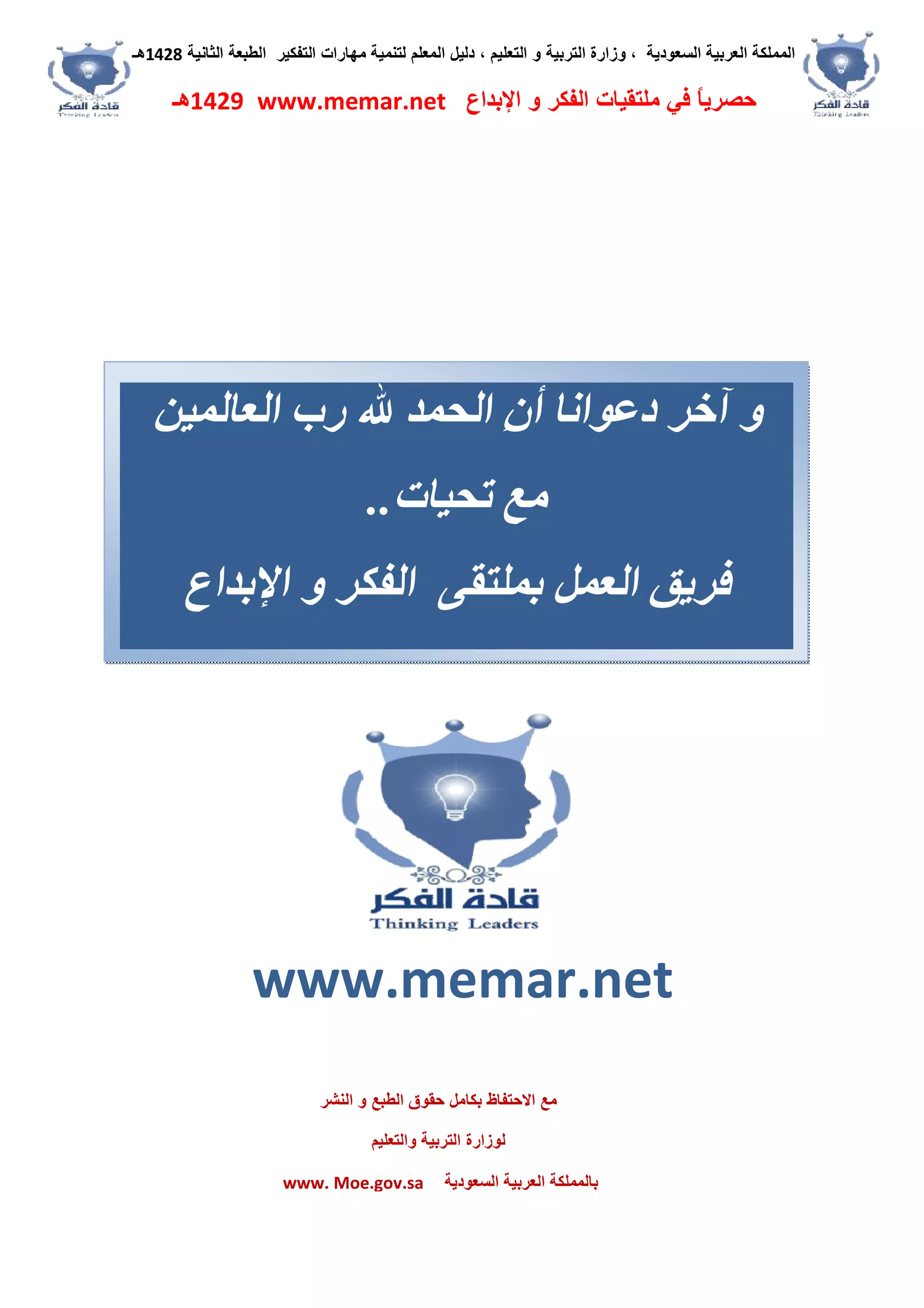 ‫اﻟﺴﻌﻮدﯾﺔ‬ ‫اﻟﻌﺮﺑﯿﺔ‬ ‫اﻟﻤﻤﻠﻜﺔ‬،‫و‬‫اﻟﺘﻌﻠﯿﻢ‬ ‫و‬ ‫اﻟﺘﺮﺑﯿﺔ‬ ‫زارة‬،‫اﻟﺘﻔﻜﯿﺮ‬ ‫ﻣﮭﺎرات‬ ‫ﻟﺘﻨﻤﯿﺔ‬ ‫اﻟﻤﻌﻠﻢ‬ ‫دﻟﯿﻞ‬‫اﻟﺜﺎﻧﯿﺔ‬ ‫اﻟﻄﺒﻌﺔ‬1428‫ھـ‬
‫ﻓﻲ‬ ً‫ﺎ‬‫ﺣﺼﺮﯾ‬‫اﻹﺑﺪاع‬ ‫و‬ ‫اﻟﻔﻜﺮ‬ ‫ﻣﻠﺘﻘﯿﺎت‬www.memar.net1429‫ھـ‬
‫دﻋﻮاﻧﺎ‬ ‫آﺧﺮ‬ ‫و‬ِ‫ن‬‫أ‬‫اﻟﻌﺎﻟﻤﯿﻦ‬ ‫رب‬ ‫ﷲ‬ ‫اﻟﺤﻤﺪ‬
‫ﺗﺤﯿﺎت‬ ‫ﻣﻊ‬..
‫ﺑﻤﻠﺘﻘ‬ ‫اﻟﻌﻤﻞ‬ ‫ﻓﺮﯾﻖ‬‫ﻰ‬‫اﻹﺑﺪاع‬ ‫و‬ ‫اﻟﻔﻜﺮ‬
www.memar.net
‫ﺣﻘﻮق‬ ‫ﺑﻜﺎﻣﻞ‬ ‫اﻻﺣﺘﻔﺎظ‬ ‫ﻣﻊ‬‫اﻟﻨﺸﺮ‬ ‫و‬ ‫اﻟﻄﺒﻊ‬
‫واﻟﺘﻌﻠﯿﻢ‬ ‫اﻟﺘﺮﺑﯿﺔ‬ ‫ﻟﻮزارة‬
‫اﻟﺴﻌﻮدﯾﺔ‬ ‫اﻟﻌﺮﺑﯿﺔ‬ ‫ﺑﺎﻟﻤﻤﻠﻜﺔ‬www. Moe.gov.sa
 