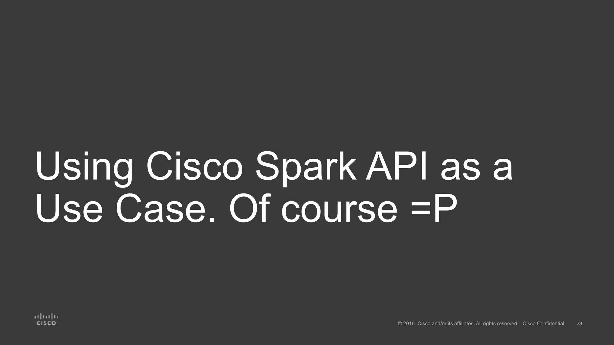 Using Cisco Spark API as a
Use Case. Of course =P
 