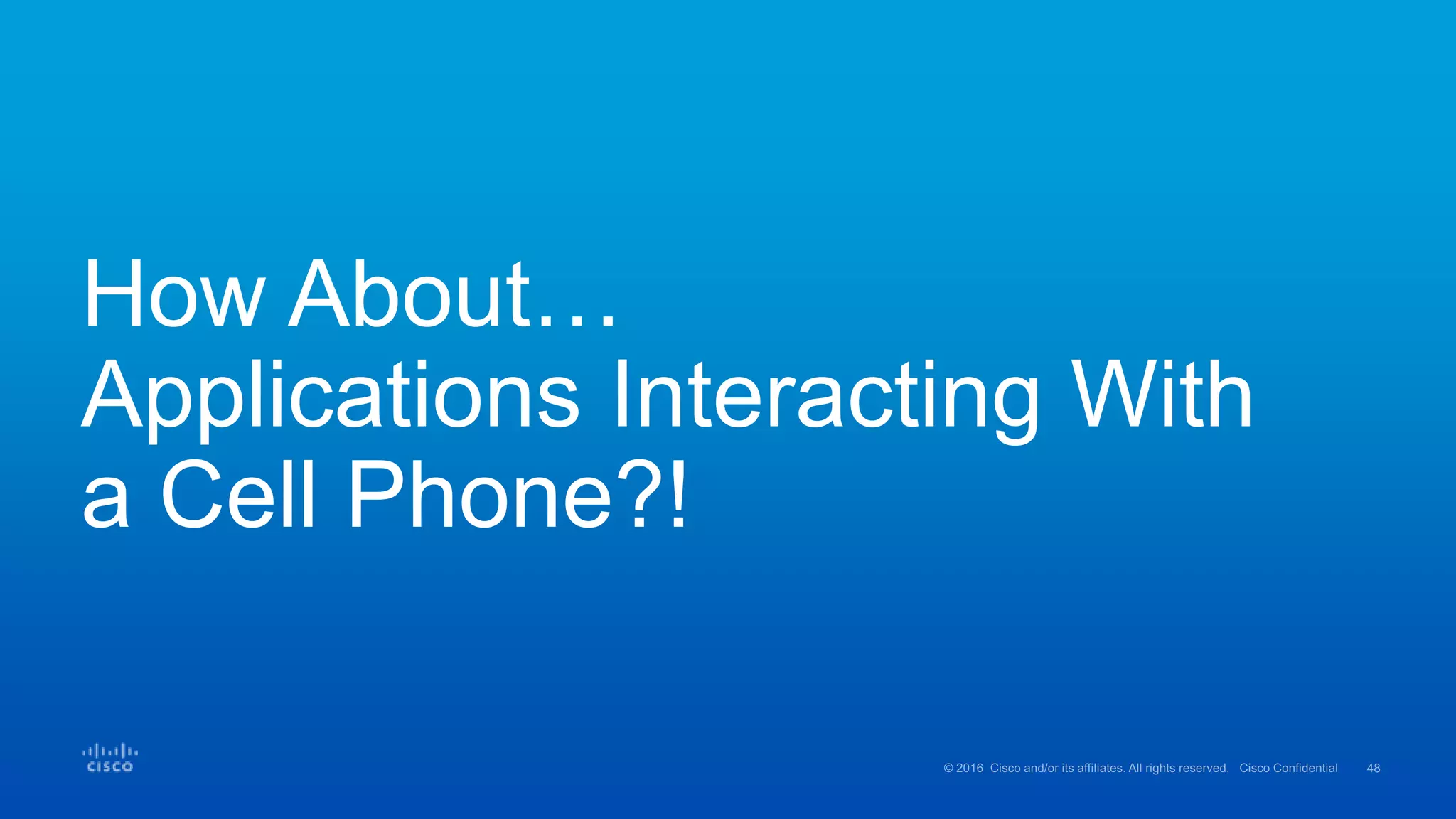 How About…
Applications Interacting With
a Cell Phone?!
 