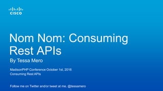 MadisonPHP Conference October 1st, 2016
Consuming Rest APIs
Follow me on Twitter and/or tweet at me. @tessamero
By Tessa Mero
Nom Nom: Consuming
Rest APIs
 