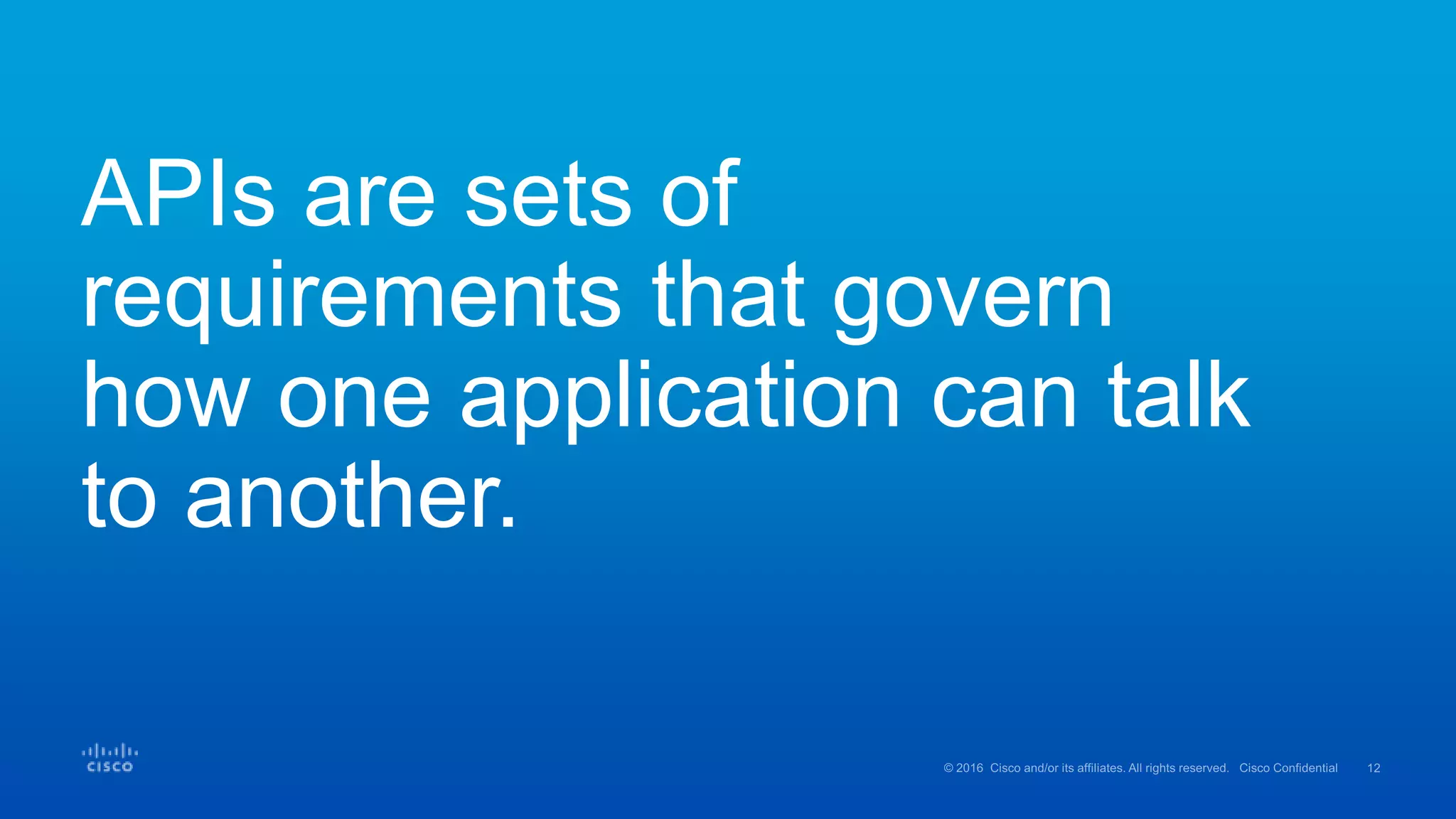 APIs are sets of
requirements that govern
how one application can talk
to another.
 