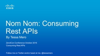 ZendCon Conference October 2016
Consuming Rest APIs
Follow me on Twitter and/or tweet at me. @tessamero
By Tessa Mero
Nom Nom: Consuming
Rest APIs
 