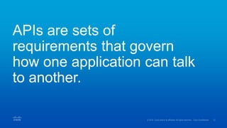APIs are sets of
requirements that govern
how one application can talk
to another.
 