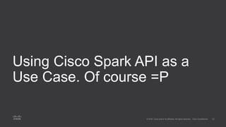 Using Cisco Spark API as a
Use Case. Of course =P
 