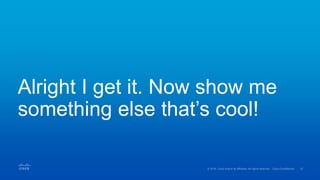 Alright I get it. Now show me
something else that’s cool!
 