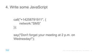 4. Write some JavaScript
call("+14258791911", {
network:"SMS”
});
say("Don't forget your meeting at 2 p.m. on
Wednesday!");
 