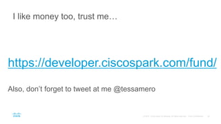 I like money too, trust me…
https://developer.ciscospark.com/fund/
Also, don’t forget to tweet at me @tessamero
 