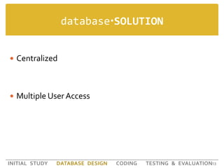 databaseSOLUTION<br />Centralized<br />Multiple User Access<br />13<br />INITIAL STUDY   DATABASE DESIGN   CODING   TESTI...