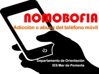 NOMOBOFIA
Adicción o abuso del teléfono móvil
Departamento de Orientación
IES Mar de Poniente
 