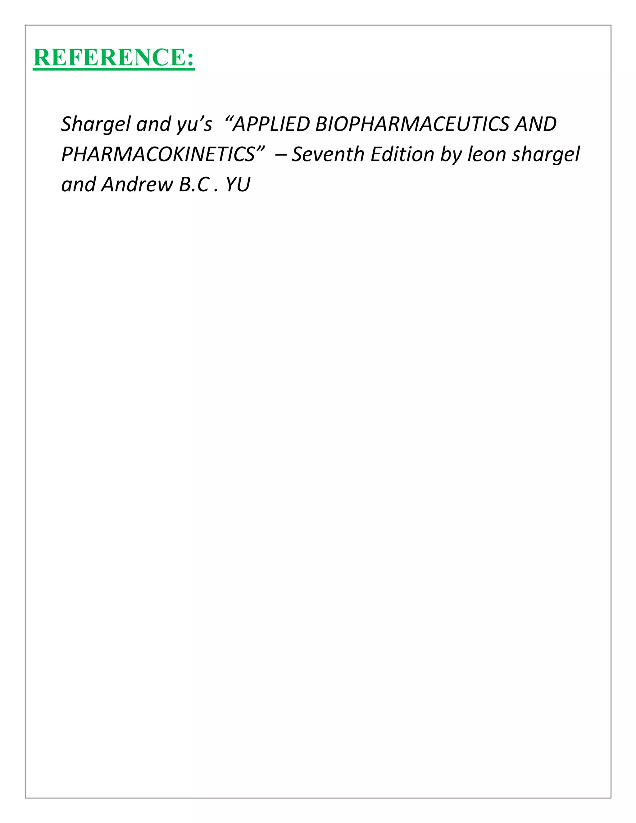REFERENCE:
Shargel and yu’s “APPLIED BIOPHARMACEUTICS AND
PHARMACOKINETICS” – Seventh Edition by leon shargel
and Andrew B.C . YU
 