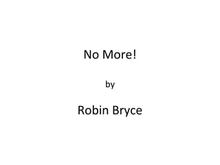 No More!
by
Robin Bryce
 