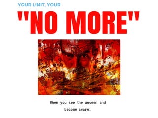 "NO MORE"
YOUR LIMIT, YOUR
Whenyouseetheunseenand
becomeaware.
 