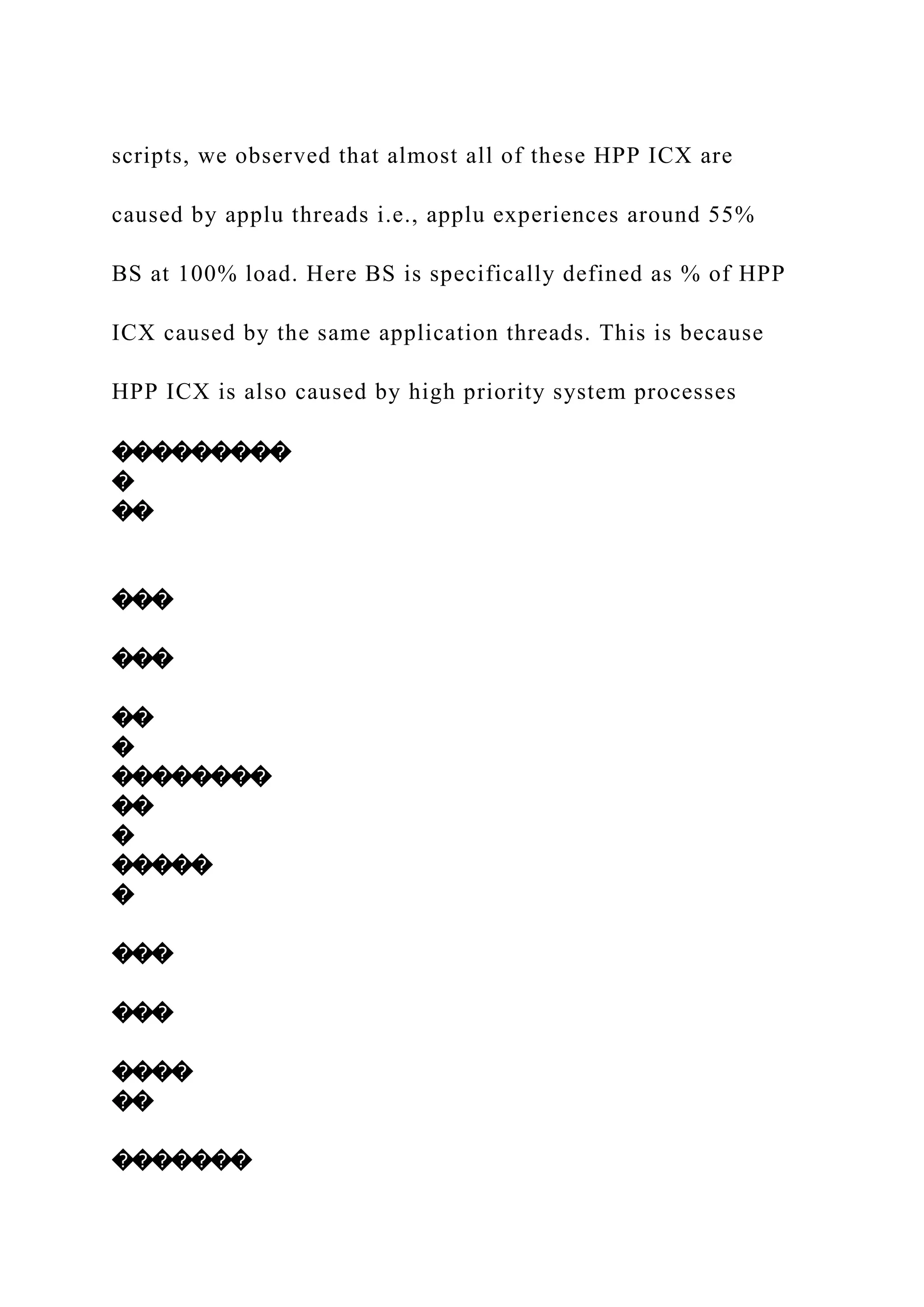 scripts, we observed that almost all of these HPP ICX are
caused by applu threads i.e., applu experiences around 55%
BS at 100% load. Here BS is specifically defined as % of HPP
ICX caused by the same application threads. This is because
HPP ICX is also caused by high priority system processes
���������
�
��
���
���
��
�
��������
��
�
�����
�
���
���
����
��
�������
 