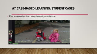 #7 CASE-BASED LEARNING: STUDENT CASES
• Post a case rather than using the assignment mode.
 