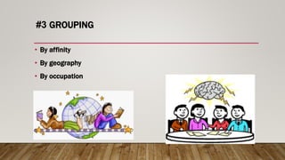 #3 GROUPING
• By affinity
• By geography
• By occupation
 
