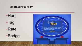 #6 GAMIFY & PLAY
•Hunt
•Tag
•Rate
•Badge
 