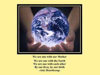 We are one with our Mother <ul><li>We are one with the Earth </li></ul><ul><li>We are one with each other </li></ul><ul><l...