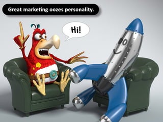 Great marketing oozes personality.
 