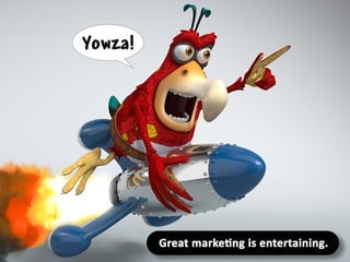 Great marketing is entertaining.
 