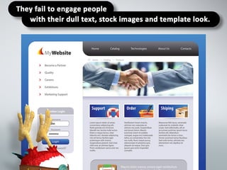 They fail to engage people with their dull
text, stock images and template look.
 