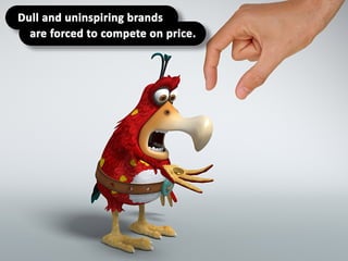 Dull and uninspiring brands are forced to
compete on price.
 