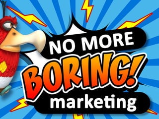No more BORING marketing
 