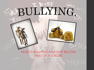 REJECTS BULLYING AND NOT BECOME 
PART OF A SUICIDE. 
 
