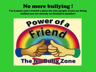 No more bullying !I’m Lamees and I created a place for nice people, if you are being bullied you are already an Exclusive member! 
