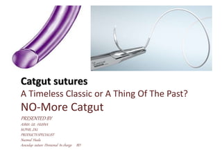 Catgut sutures
A Timeless Classic or A Thing Of The Past?
NO-More Catgut
PRESENTED BY
ASMA -UL -HUSNA
M.PHIL ,DU
PRODUCTSSPECIALIST
Nazmul Huda
Aesculap suture Divisional In charge BD
 