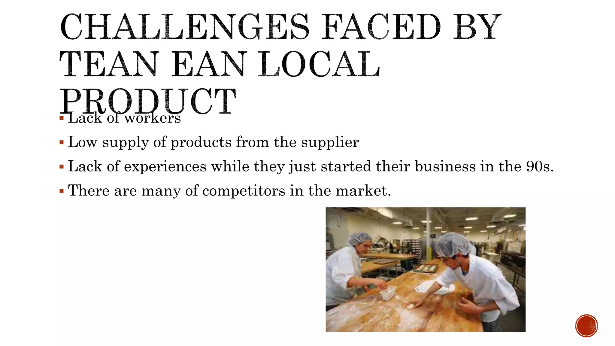  Lack of workers
 Low supply of products from the supplier
 Lack of experiences while they just started their business in the 90s.
 There are many of competitors in the market.
 