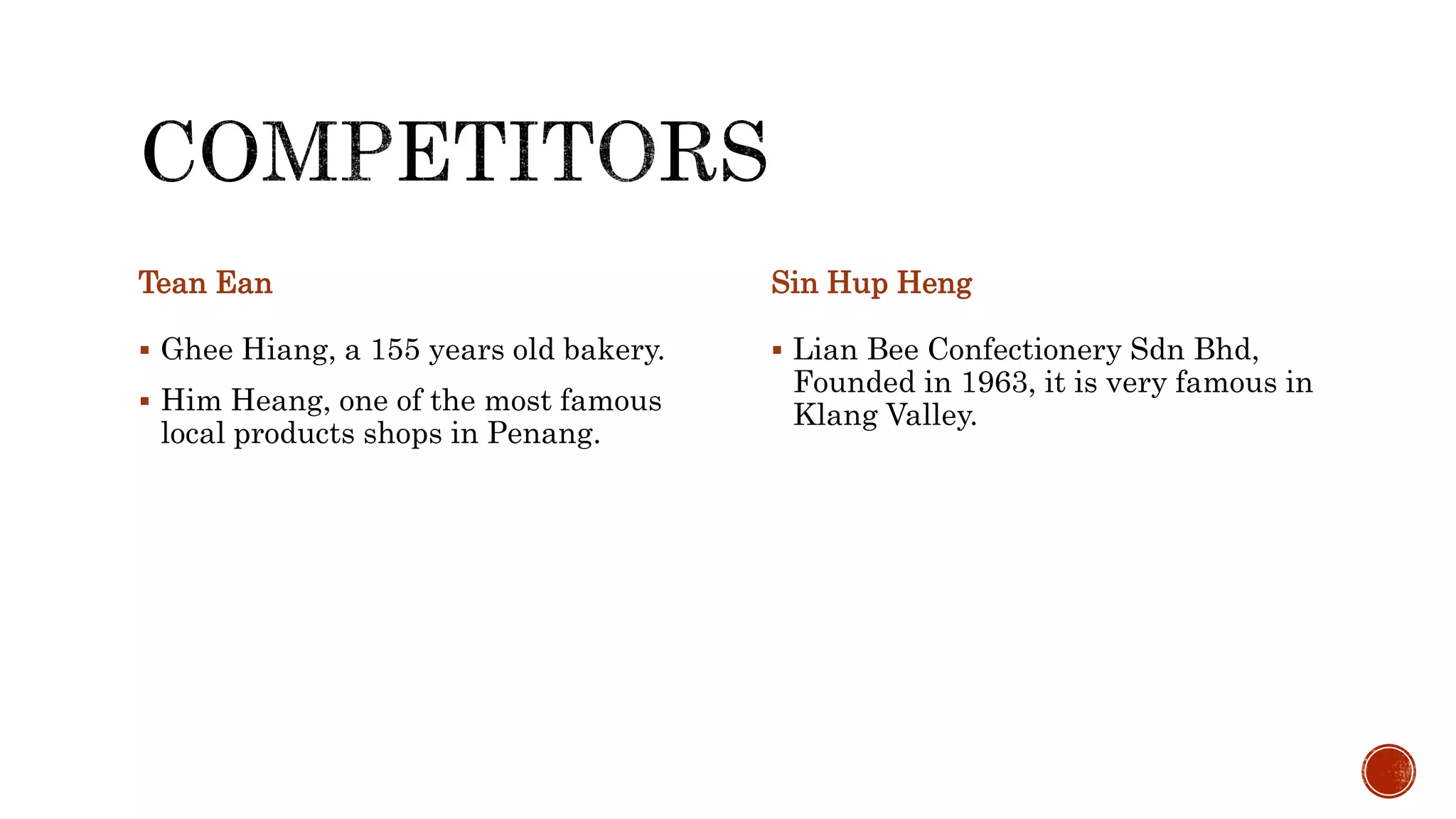 Tean Ean
 Ghee Hiang, a 155 years old bakery.
 Him Heang, one of the most famous
local products shops in Penang.
Sin Hup Heng
 Lian Bee Confectionery Sdn Bhd,
Founded in 1963, it is very famous in
Klang Valley.
 