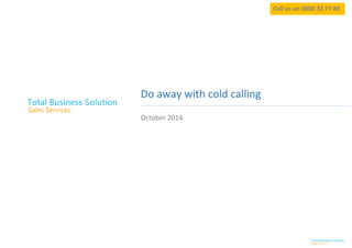 Call us on 0800 33 77 88 
Do away with cold calling 
October 2014  