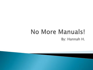 No More Manuals! By: Hannah H. 