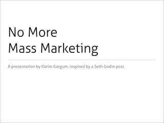 No More
Mass Marketing
A presentation by Karim Gargum, inspired by a Seth Godin post.
 