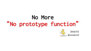 No More
“No prototype function”
2016/7/2
@simotin13
 