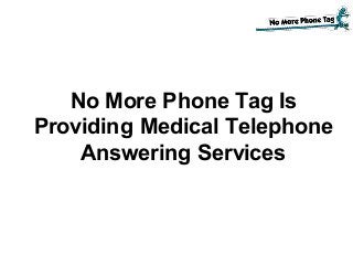No More Phone Tag Is
Providing Medical Telephone
Answering Services
 